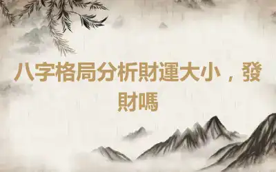 八字格局分析財運大小，發財嗎