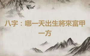 八字：哪一天出生將來富甲一方