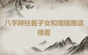 八字時柱看子女和婚姻應這樣看