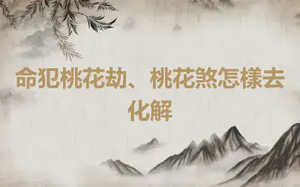 命犯桃花劫、桃花煞怎樣去化解