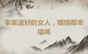 事業運好的女人，婚姻都幸福嗎