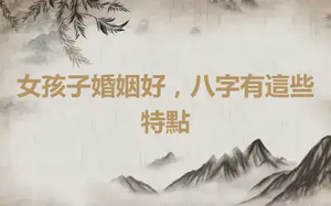 女孩子婚姻好，八字有這些特點