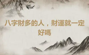 八字財多的人，財運就一定好嗎