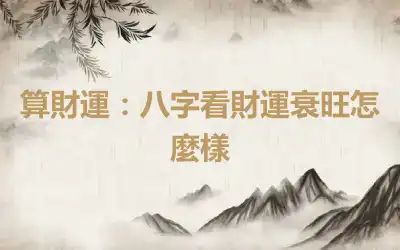 算財運：八字看財運衰旺怎麼樣