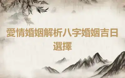 愛情婚姻解析八字婚姻吉日選擇