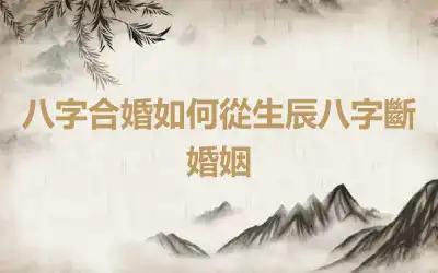 八字合婚如何從生辰八字斷婚姻