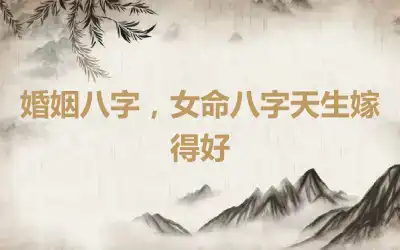 婚姻八字，女命八字天生嫁得好