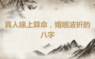 真人線上算命，婚姻波折的八字