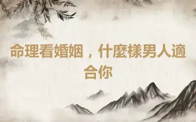 命理看婚姻，什麼樣男人適合你