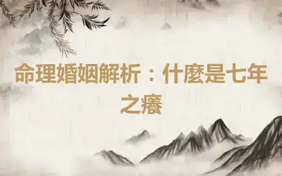 命理婚姻解析：什麼是七年之癢
