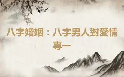 八字婚姻：八字男人對愛情專一