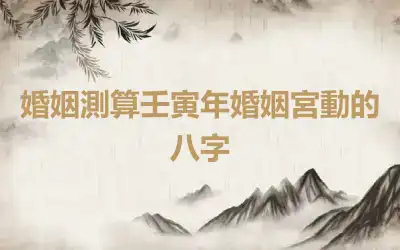 婚姻測算壬寅年婚姻宮動的八字