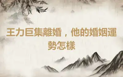 王力巨集離婚，他的婚姻運勢怎樣