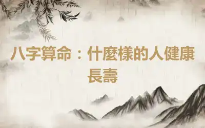 八字算命：什麼樣的人健康長壽