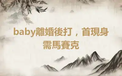 baby離婚後打，首現身需馬賽克