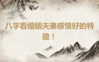 八字看婚姻夫妻感情好的特徵！