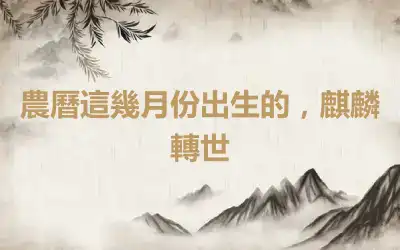 農曆這幾月份出生的，麒麟轉世