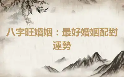 八字旺婚姻：最好婚姻配對運勢