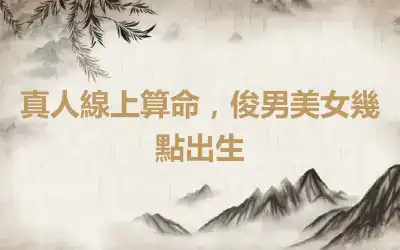 真人線上算命，俊男美女幾點出生