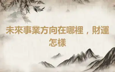 未來事業方向在哪裡，財運怎樣