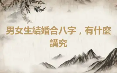 男女生結婚合八字，有什麼講究