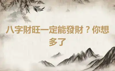 八字財旺一定能發財？你想多了
