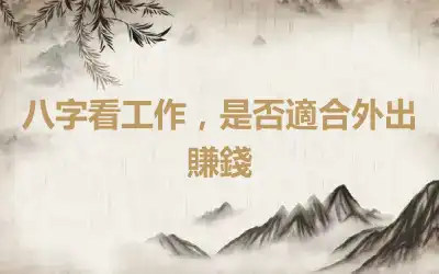 八字看工作，是否適合外出賺錢