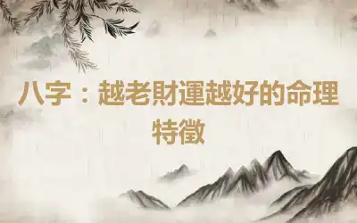 八字：越老財運越好的命理特徵
