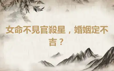 女命不見官殺星，婚姻定不吉？