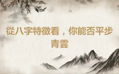 從八字特徵看，你能否平步青雲