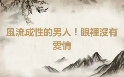 風流成性的男人！眼裡沒有愛情