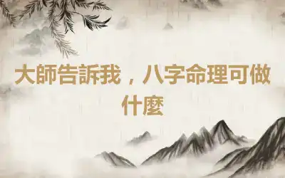 大師告訴我，八字命理可做什麼