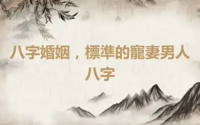 八字婚姻，標準的寵妻男人八字
