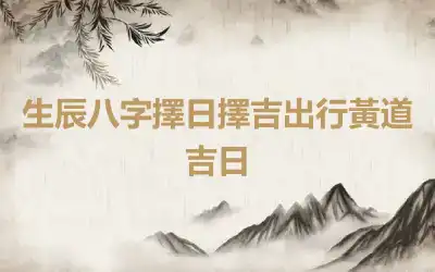 生辰八字擇日擇吉出行黃道吉日