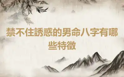 禁不住誘惑的男命八字有哪些特徵