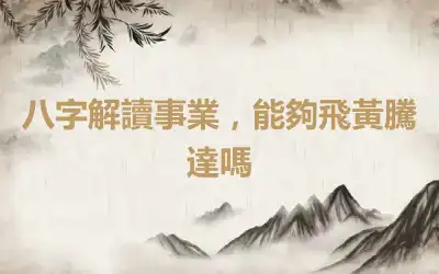 八字解讀事業，能夠飛黃騰達嗎
