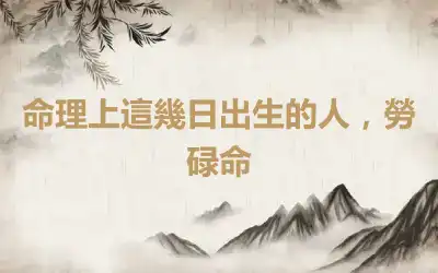 命理上這幾日出生的人，勞碌命
