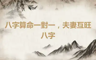 八字算命一對一，夫妻互旺八字