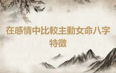 在感情中比較主動女命八字特徵