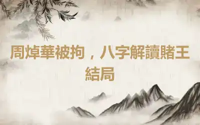 周焯華被拘，八字解讀賭王結局