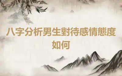 八字分析男生對待感情態度如何