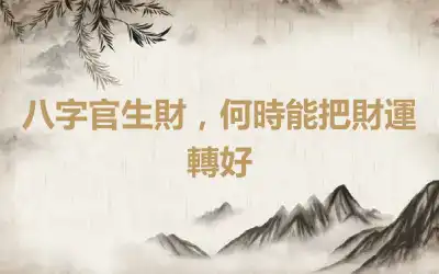 八字官生財，何時能把財運轉好