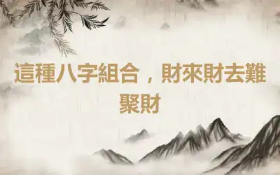 這種八字組合，財來財去難聚財