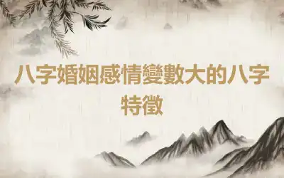 八字婚姻感情變數大的八字特徵