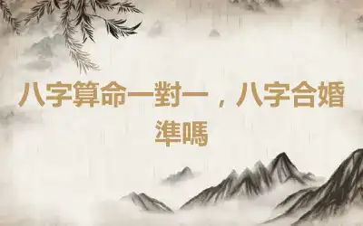 八字算命一對一，八字合婚準嗎
