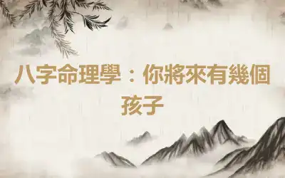 八字命理學：你將來有幾個孩子