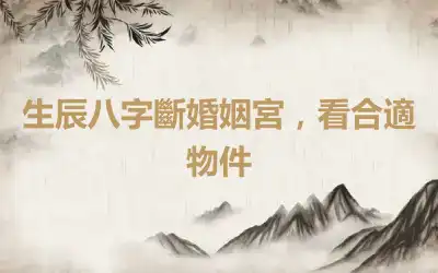 生辰八字斷婚姻宮，看合適物件