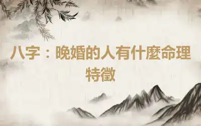 八字：晚婚的人有什麼命理特徵