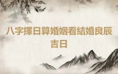 八字擇日算婚姻看結婚良辰吉日