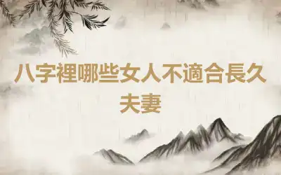 八字裡哪些女人不適合長久夫妻